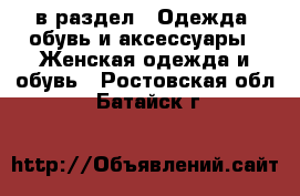  в раздел : Одежда, обувь и аксессуары » Женская одежда и обувь . Ростовская обл.,Батайск г.